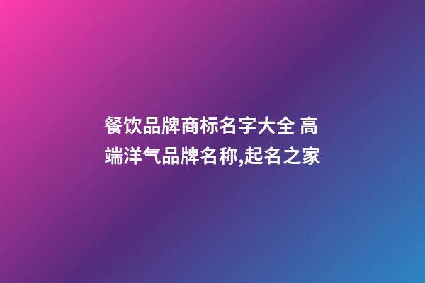 餐饮品牌商标名字大全 高端洋气品牌名称,起名之家-第1张-商标起名-玄机派